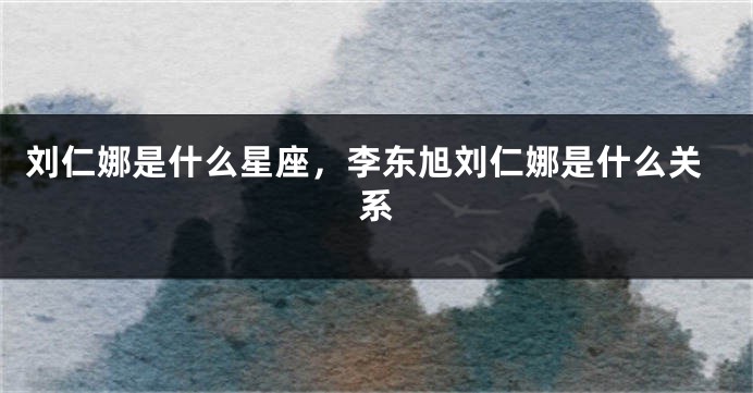 刘仁娜是什么星座，李东旭刘仁娜是什么关系