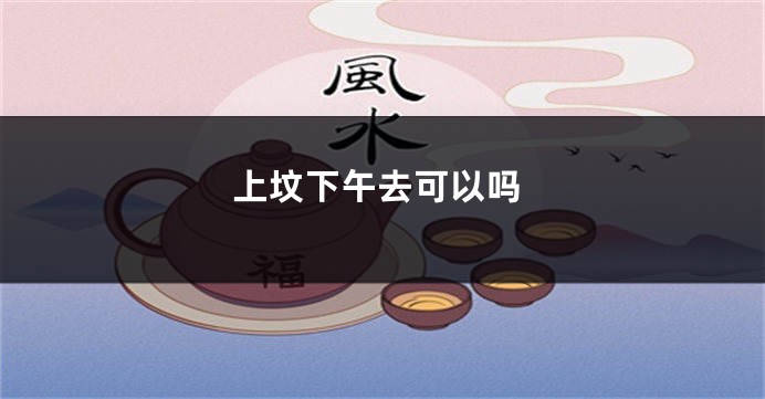 上坟下午去可以吗