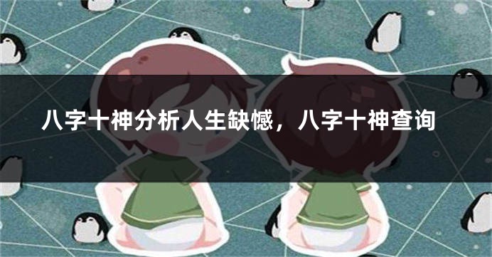 八字十神分析人生缺憾，八字十神查询
