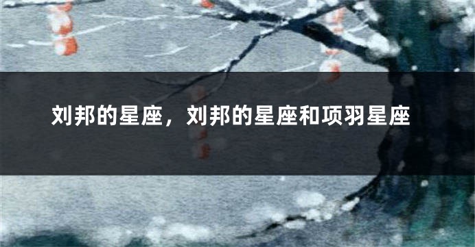 刘邦的星座，刘邦的星座和项羽星座