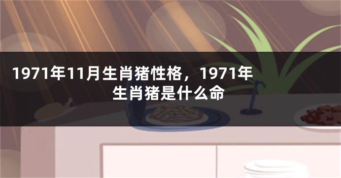 1971年11月生肖猪性格，1971年生肖猪是什么命