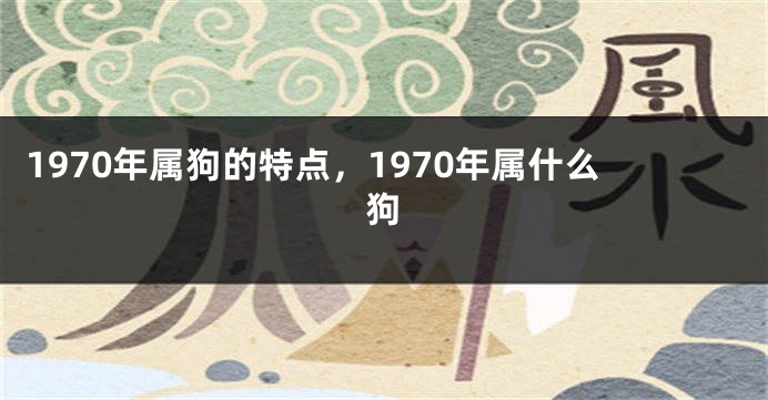 1970年属狗的特点，1970年属什么狗