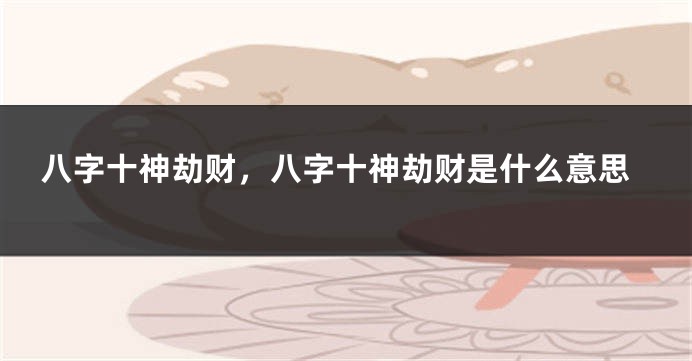 八字十神劫财，八字十神劫财是什么意思