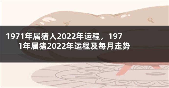 1971年属猪人2022年运程，1971年属猪2022年运程及每月走势