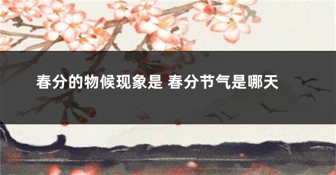 春分的物候现象是 春分节气是哪天