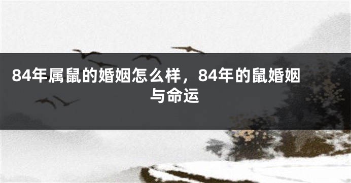 84年属鼠的婚姻怎么样，84年的鼠婚姻与命运