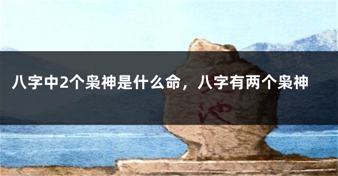 八字中2个枭神是什么命，八字有两个枭神
