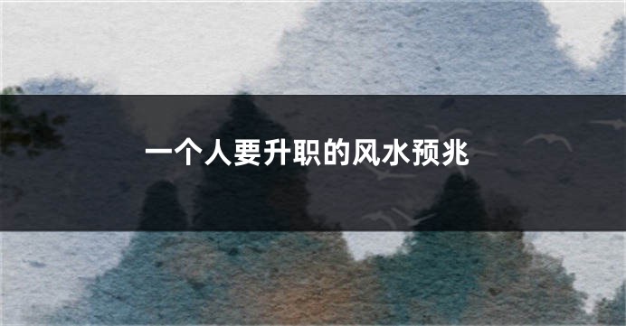 一个人要升职的风水预兆