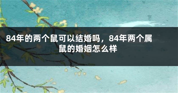 84年的两个鼠可以结婚吗，84年两个属鼠的婚姻怎么样