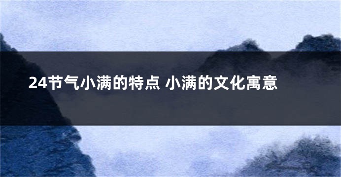 24节气小满的特点 小满的文化寓意
