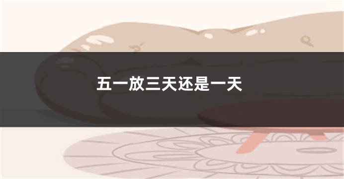 五一放三天还是一天