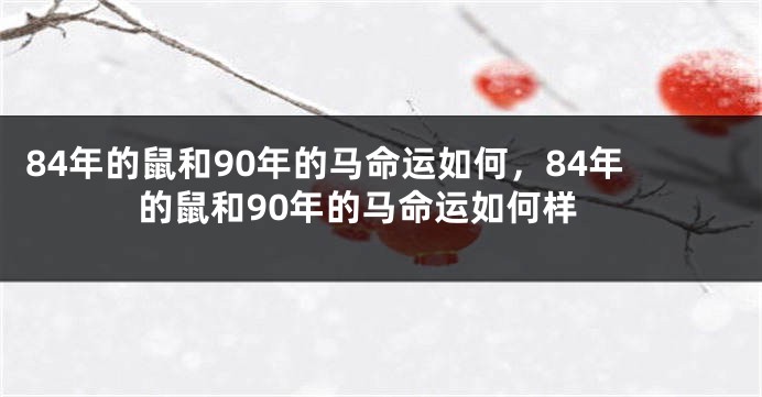 84年的鼠和90年的马命运如何，84年的鼠和90年的马命运如何样