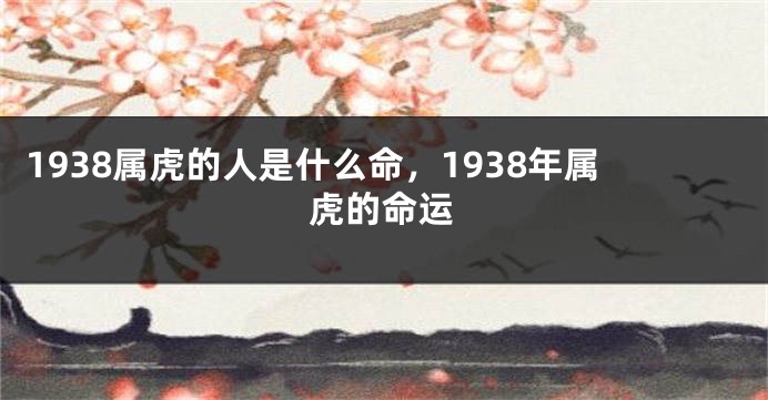 1938属虎的人是什么命，1938年属虎的命运