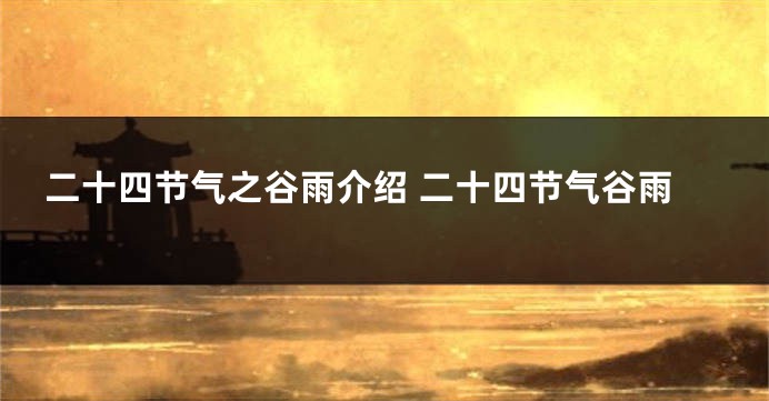 二十四节气之谷雨介绍 二十四节气谷雨