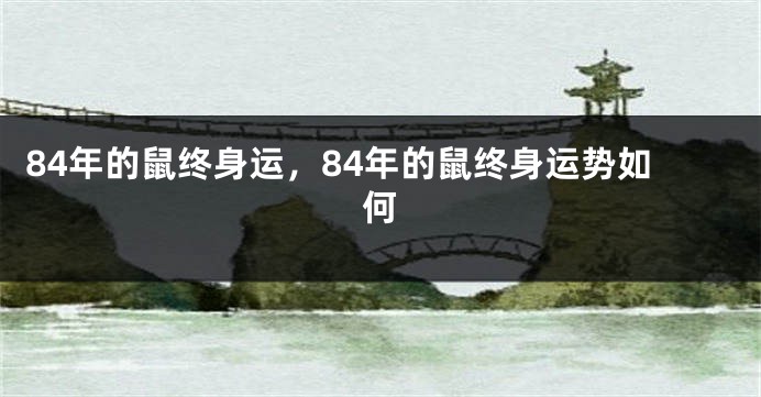 84年的鼠终身运，84年的鼠终身运势如何