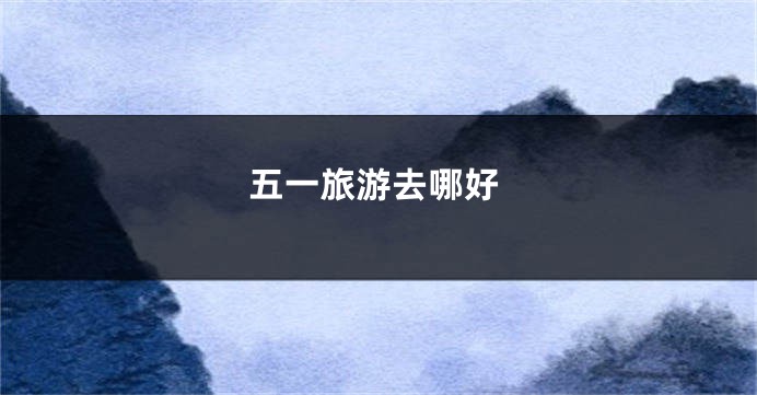 五一旅游去哪好