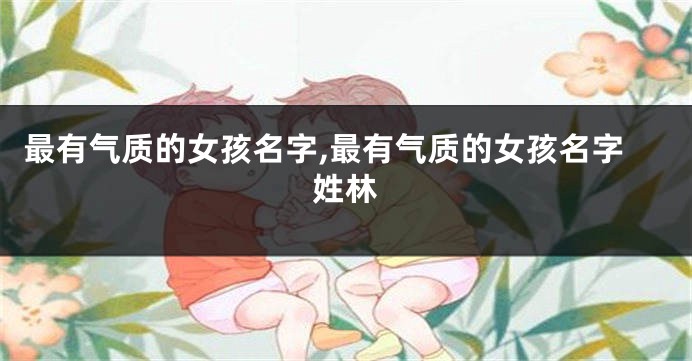 最有气质的女孩名字,最有气质的女孩名字姓林