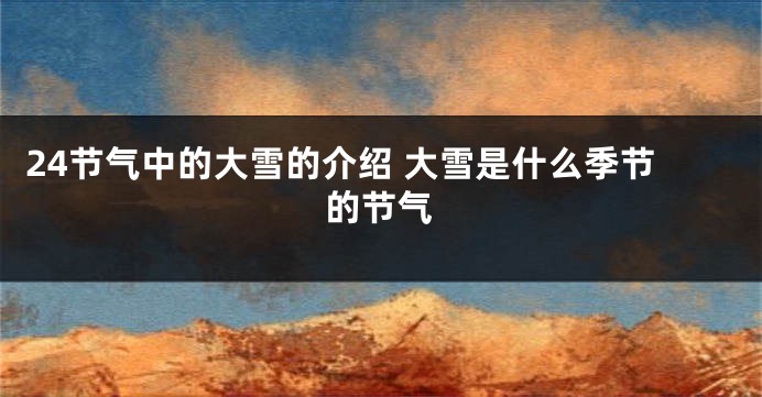 24节气中的大雪的介绍 大雪是什么季节的节气