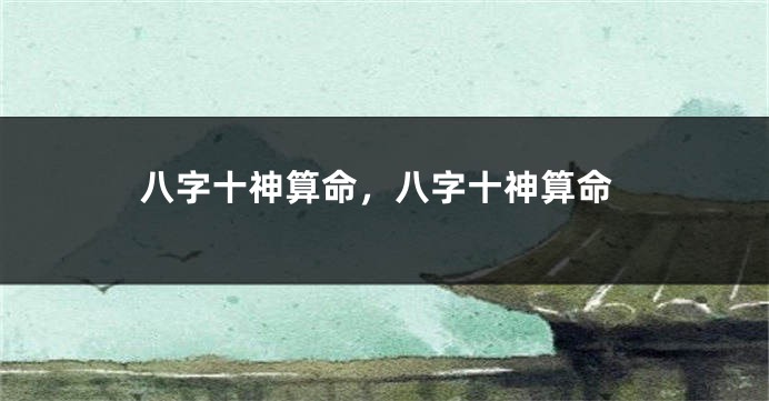 八字十神算命，八字十神算命