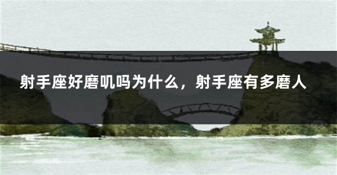 射手座好磨叽吗为什么，射手座有多磨人