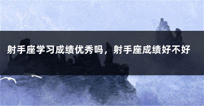 射手座学习成绩优秀吗，射手座成绩好不好
