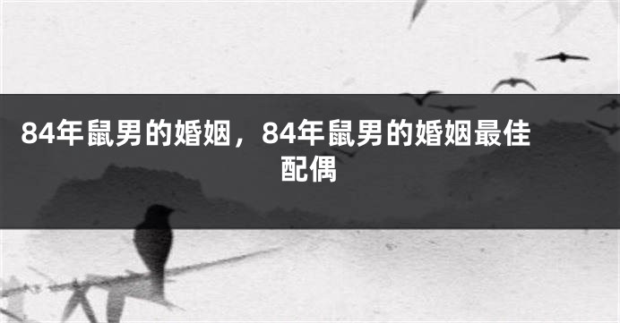 84年鼠男的婚姻，84年鼠男的婚姻最佳配偶