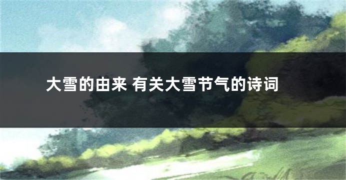 大雪的由来 有关大雪节气的诗词