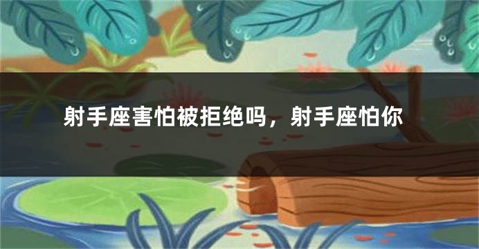 射手座害怕被拒绝吗，射手座怕你