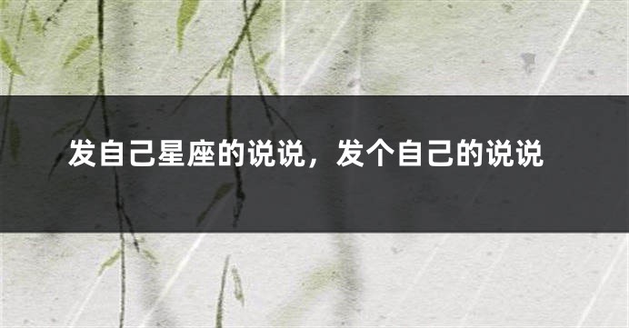 发自己星座的说说，发个自己的说说