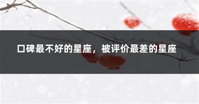 口碑最不好的星座，被评价最差的星座