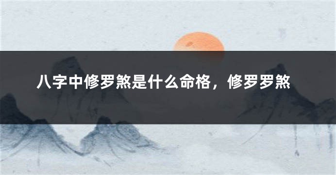 八字中修罗煞是什么命格，修罗罗煞