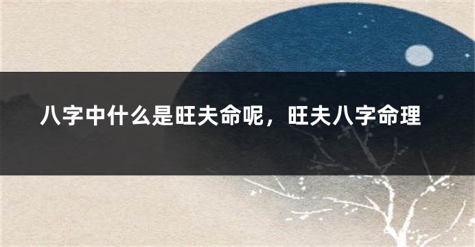 八字中什么是旺夫命呢，旺夫八字命理