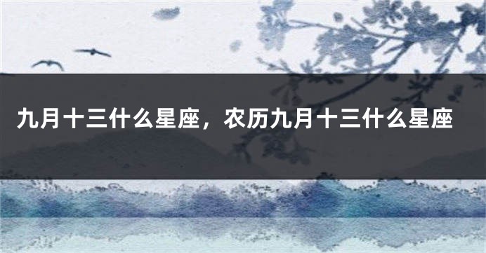 九月十三什么星座，农历九月十三什么星座
