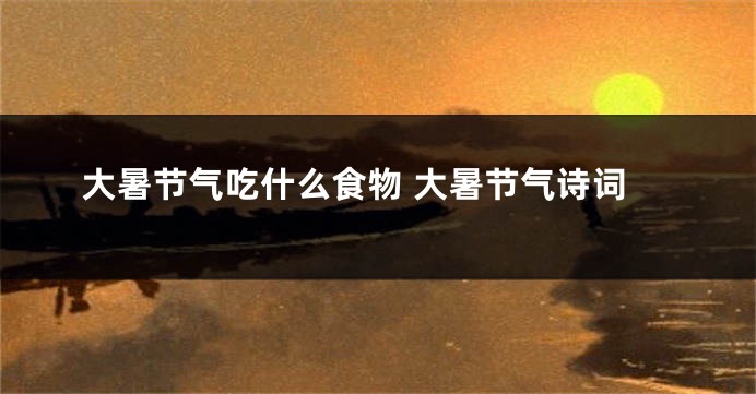 大暑节气吃什么食物 大暑节气诗词