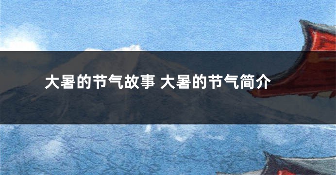 大暑的节气故事 大暑的节气简介