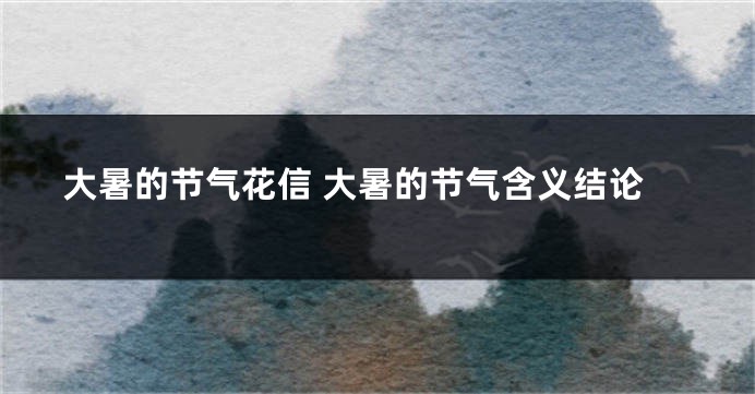 大暑的节气花信 大暑的节气含义结论