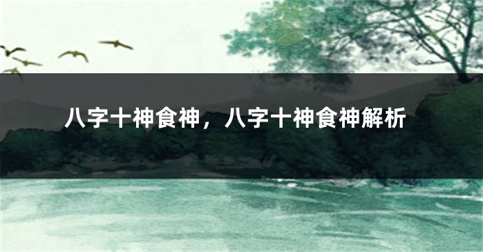 八字十神食神,八字十神食神解析