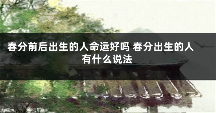 春分前后出生的人命运好吗 春分出生的人有什么说法