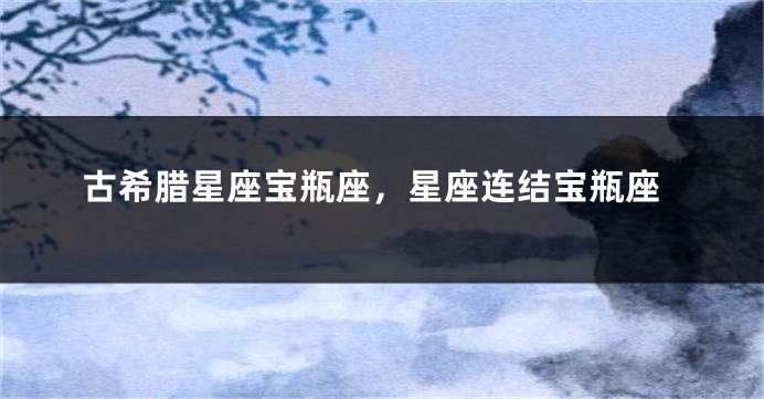 古希腊星座宝瓶座，星座连结宝瓶座