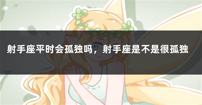 射手座平时会孤独吗，射手座是不是很孤独