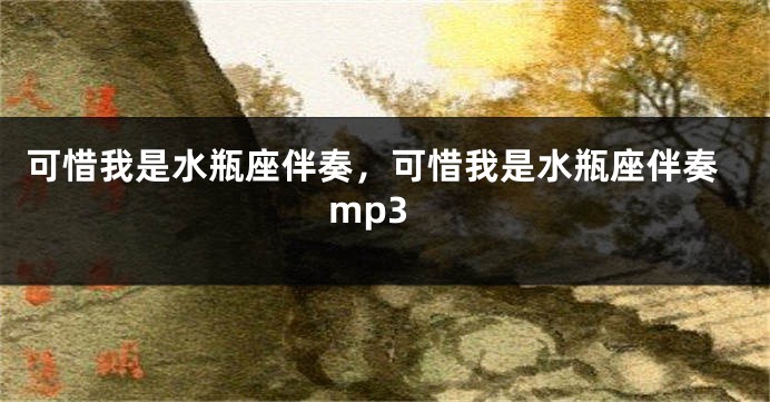 可惜我是水瓶座伴奏，可惜我是水瓶座伴奏mp3