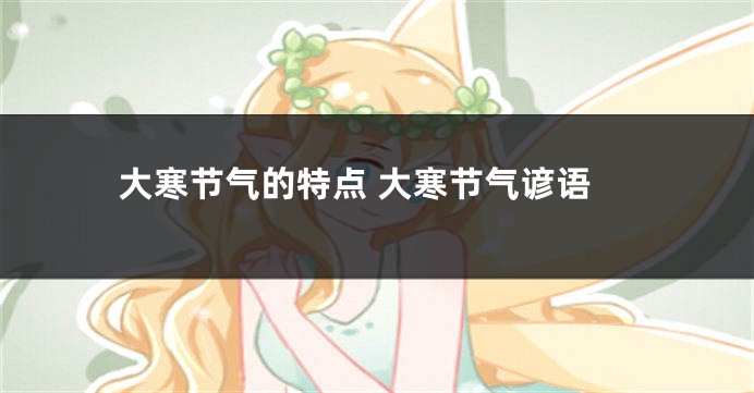 大寒节气的特点 大寒节气谚语