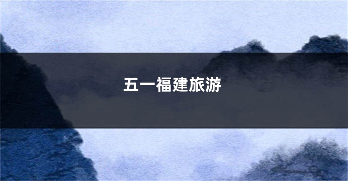 五一福建旅游