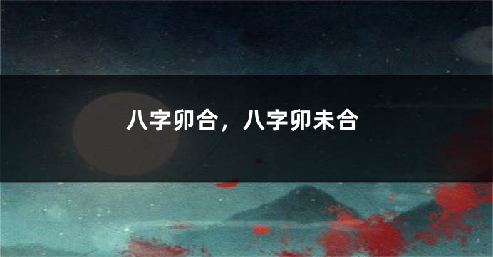 八字卯合，八字卯未合